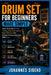 Drum Set for Beginners Made Simple: Learn Drum Set Basics, Timing, Stick Techniques, Beat Patterns, And Simple Practice Exercises With Ease by Johannes Sibeko