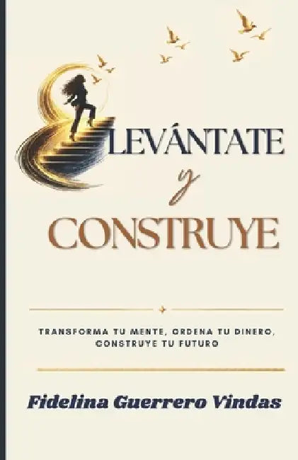 Levántate Y Construye: Transforma tu mente, ordena tu dinero, construye tu futuro by Fidelina de Los Ange Guerrero Vindas