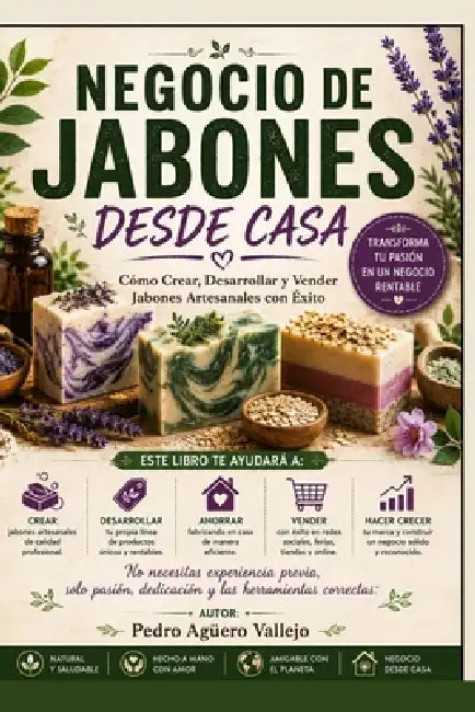Negocio de Jabones Desde Casa: Cómo Crear, Desarrollar y Vender Jabones Artesanales con Éxito by Pedro Agüero Vallejo