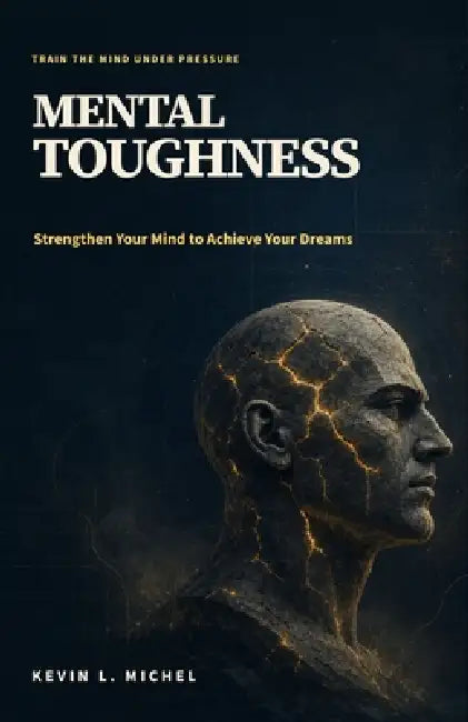 Mental Toughness: Strengthen Your Mind to Achieve Your Dreams by Kevin L. Michel