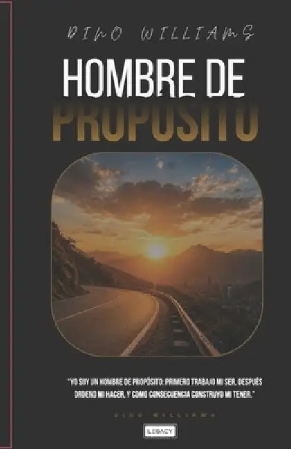 Hombre de Propósito: "Yo soy un Hombre de Propósito: primero trabajo mi ser, después ordeno mi hacer, y como consecuencia construyo mi tener." by Dino Joel Williams Kennedy
