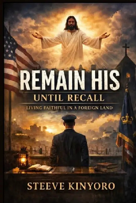 Remains His Until Recall: Living Faithful in a Foreign Land by Steeve Kinyoro