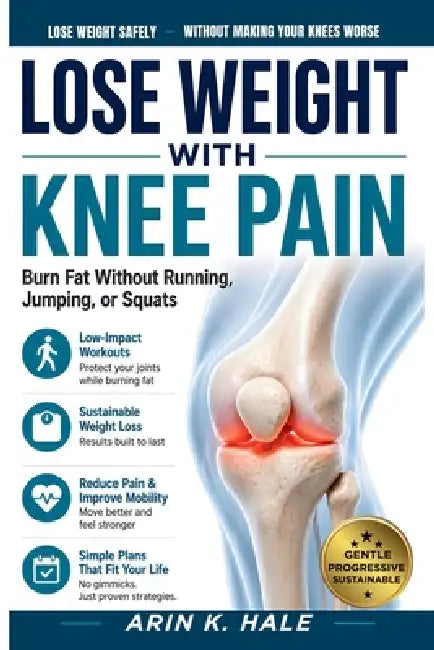 Lose Weight with Knee Pain: Burn Fat Without Running, Jumping, or Squats by Arin K. Hale