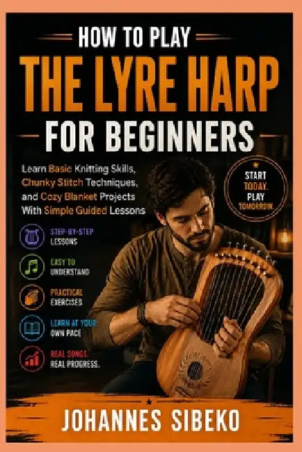 How to Play the Lyre Harp for Beginners: Learn the Basics of Lyre Harp Playing With Simple Instructions, Easy Songs, Music Reading, and Practical Exer by Johannes Sibeko