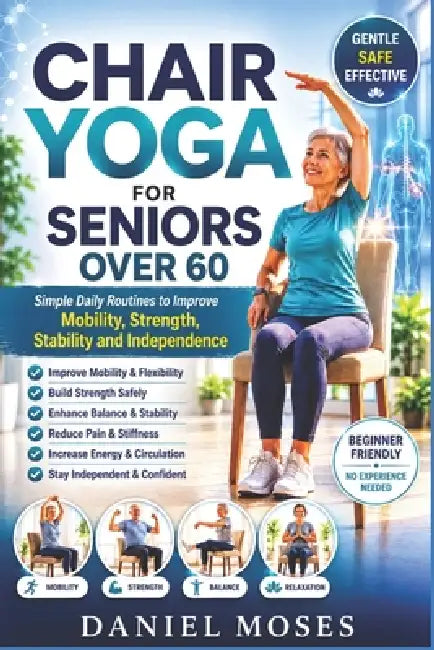 Chair Yoga for Seniors Over 60: Simple Daily Routines to Improve Mobility, Strength, Stability and Independence by Daniel Moses