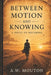 Between Motion and Knowing: A Novel of Becoming by A. W. Mouton