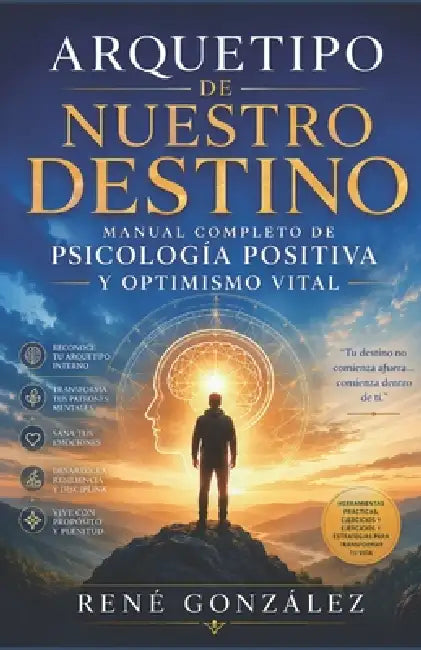 Arquetipo de Nuestro Destino: Manual completo de psicología positiva y optimismo vital by René González