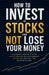 How to Invest in Stocks and Not Lose Your Money: A Rational Guide to Building Long-Term Wealth and Avoiding Costly Investing Mistakes by Daniel Lawson