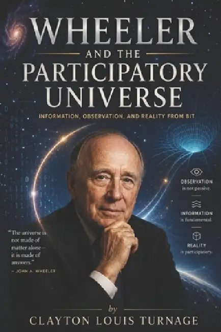 Wheeler and the Participatory Universe: Information, Observation, and Reality from Bit by Clayton Louis Turnage