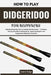 How To Play Didgeridoo For Beginners: Instantly Unlock Rich Tone & Confident Breath Control - A Practical, Step-by-Step Path to Making Music, Expressi by Leona Saige