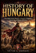 History of Hungary: The Origins of the Magyars, Conquest of Pannonia, and the Rise of Medieval Europe by Victor G. Johnson