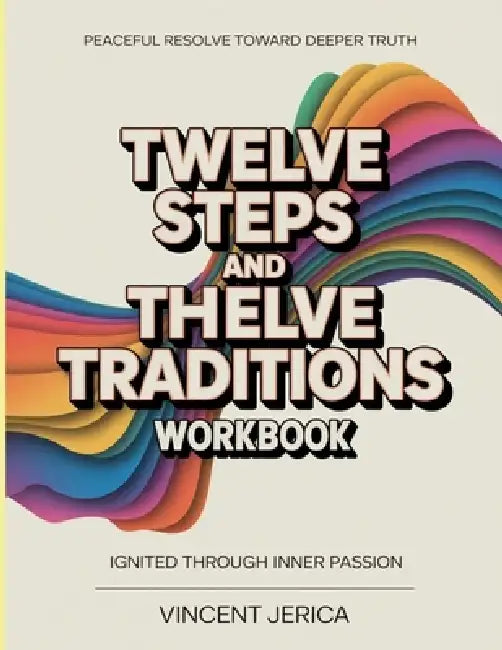 Peaceful Resolve Toward Deeper Truth Twelve Steps And Twelve Traditions: Ignited Through Inner Passion by Vincent Jerica