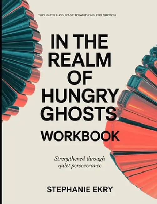 Thoughtful Courage Toward Endless Growth In The Realm of Hungry Ghosts: Strengthened Through Quiet Perseverance by Stephanie Ekry