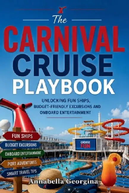 The Carnival Cruise Playbook: Unlocking Fun Ships, Budget-Friendly Excursions and Onboard Entertainment by Annabella Georgina