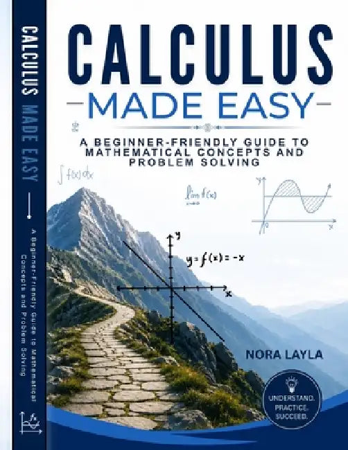 Calculus Made Easy: A Beginner-Friendly Guide to Mathematical Concepts and Problem Solving by Nora Layla