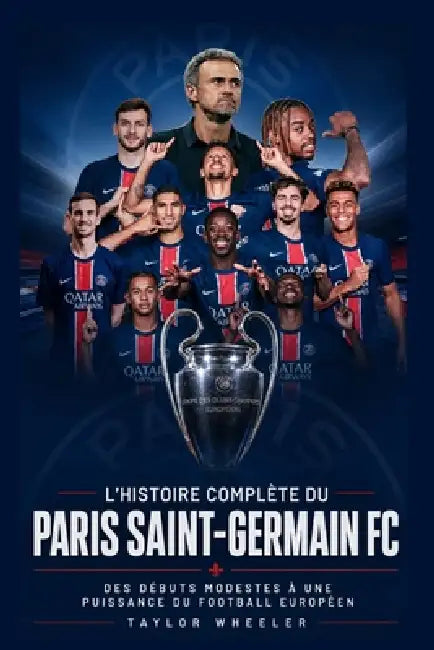 L'Histoire Complète Du Paris Saint-Germain FC: Des débuts modestes à une puissance du football européen by Taylor Wheeler