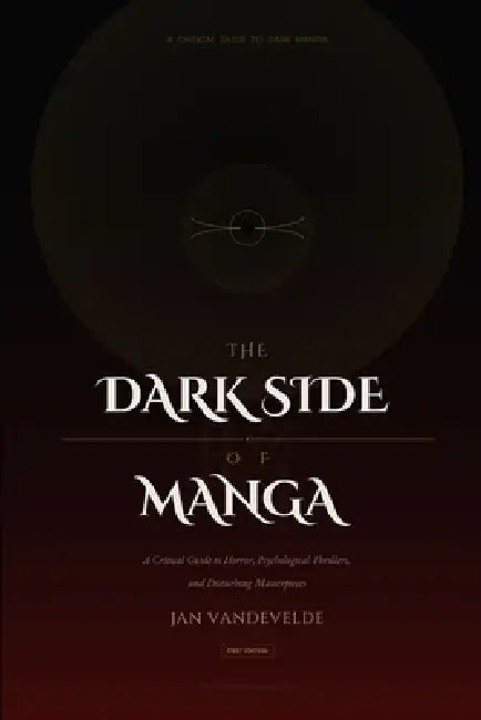 The Dark Side of Manga: A Critical Guide to Horror, Psychological Thrillers, and Disturbing Masterpieces by Jan Vandevelde