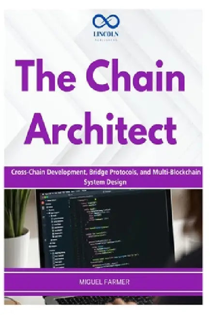 The Chain Architect: Cross-Chain Development, Bridge Protocols, and Multi-Blockchain System Design by Miguel Farmer