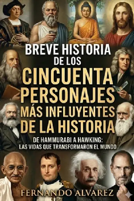 Breve historia de los cincuenta personajes más influyentes de la historia: De Hammurabi a Hawking: las vidas que transformaron el mundo by Fernando Alvarez