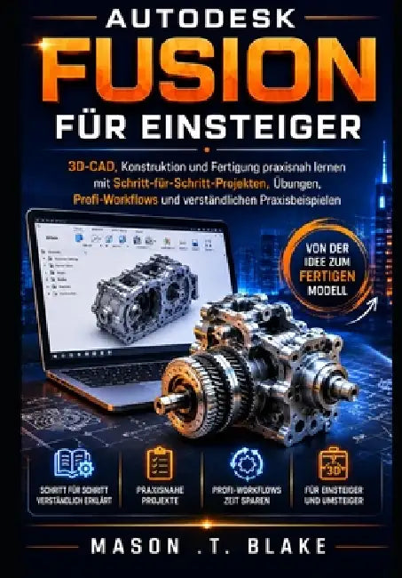 Autodesk Fusion für Einsteiger: 3D-CAD, Konstruktion und Fertigung praxisnah lernen mit Schritt-für-Schritt-Projekten, Übungen, Profi-Workflows und ve by Mason T. Blake