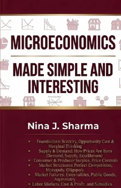 Microeconomics Made Simple and Easy: Microeconomics was Never This Simple by Nina J. Sharma