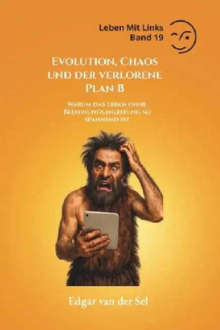 Evolution, Chaos und der verlorene Plan B: Warum das Leben ohne Bedienungsanleitung so spannend ist by Edgar Van Der Sel