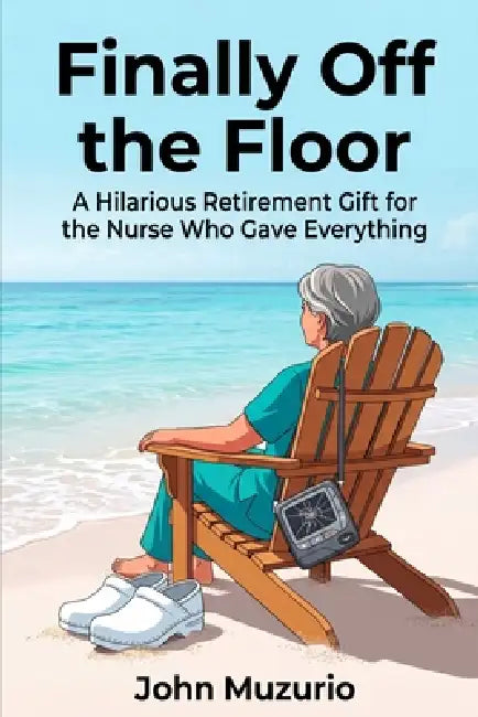 Finally Off the Floor: A Hilarious Retirement Gift for the Nurse Who Gave Everything by John Muzurio