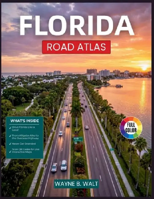 Florida Road Atlas: Mile Marker Navigation, Fuel Stops, Rest Areas, and Scenic Driving Routes for Every Major Highway in the Sunshine State by Wayne B. Walt