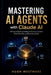 MASTERING AI AGENTS with Claude AI: Practical Guide to Building Autonomous Systems That Think, Plan, and Execute at Scale by Hugh Westmore