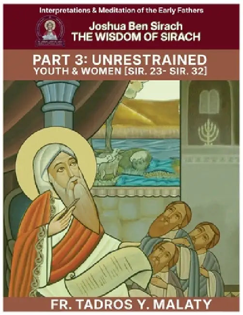 THE WISDOM OF SIRACH - Part Three: Unrestrained Youth & Women [Sir. 23- Sir. 32] by Bishoy Boshra Behnam, Tadros Y. Malaty