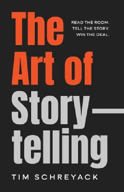 The Art of Storytelling: Read the Room. Tell the Story. Win the Deal. by Tim Schreyack