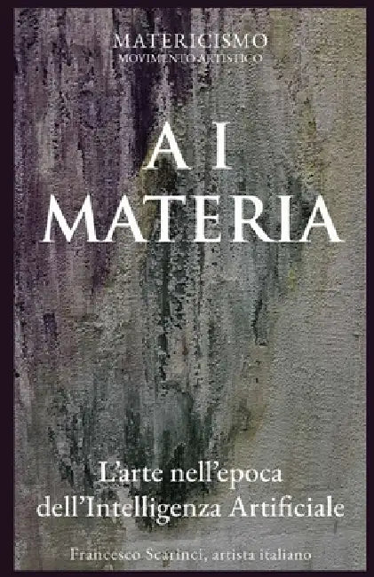 A I Materia: L'arte nell'epoca dell'intelligenza artificiale by Francesco Scarinci Artist