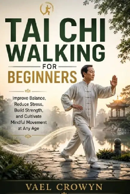 Tai CHI Walking for Beginners: Improve Balance, Reduce Stress, Build Strength, and Cultivate Mindful Movement at Any Age by Vael Crowyn