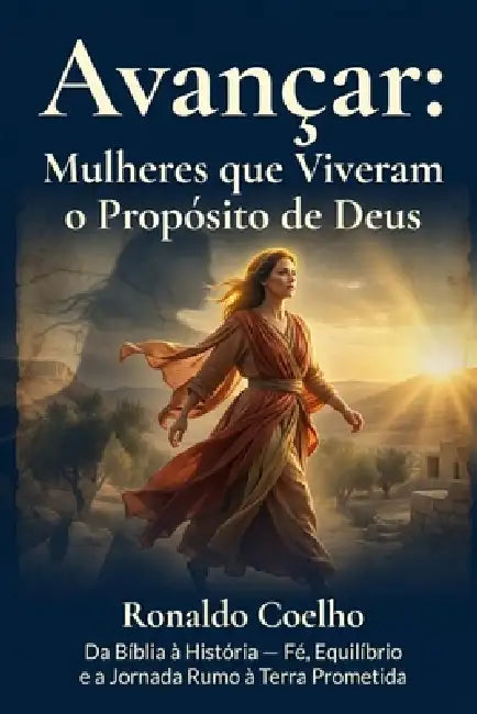 Avançar: Mulheres que viveram o propósito de Deus: Da Bíblia à História - Fé, Equilíbrio e a Jornada Rumo à Terra Prometida by Ronaldo Coelho
