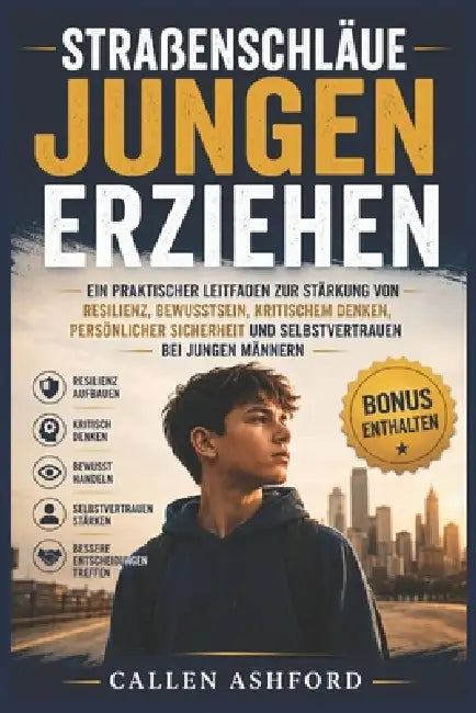 Straßenschläue Jungen erziehen: Ein praktischer Leitfaden zur Stärkung von Resilienz, Bewusstsein, kritischem Denken, persönlicher Sicherheit und Selb by Callen Ashford