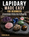 Lapidary Made Easy for Beginners: A Step-by-Step Guide to Tumbling, Cutting, Polishing, Faceting, and Cabochon Making to Turn Rough Stones into Stunni by Trevor Schiller