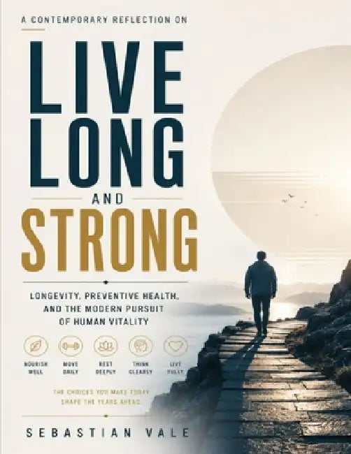 A Contemporary Reflection on Live Long and Strong: Longevity, Preventive Health, and the Modern Pursuit of Human Vitality by Sebastian Vale