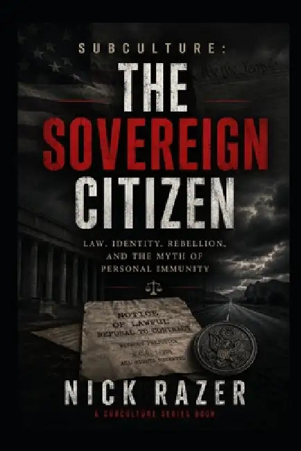 The Sovereign Citizen: Law, Identity, Rebellion, And The Myth Of Personal Immunity by Nick Razer
