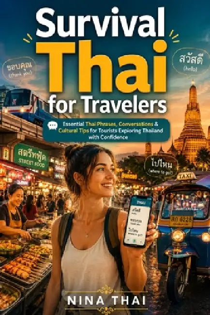 Survival Thai for Travelers: Essential Thai Phrases, Conversations & Cultural Tips for Tourists Exploring Thailand with Confidence by Nina Thai