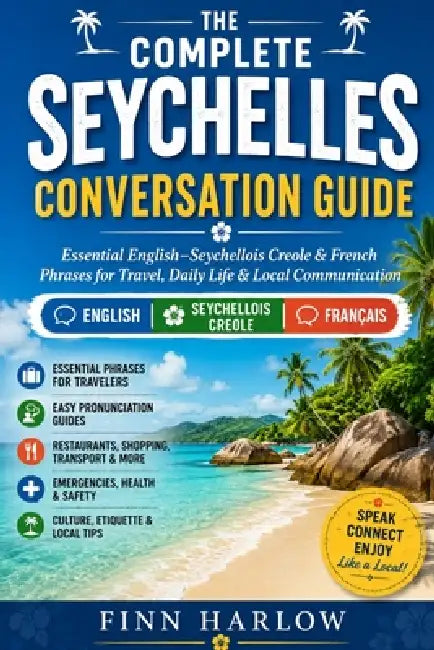 The Complete Seychelles Conversation Guide: Essential English-Seychellois Creole & French Phrases for Travel, Daily Life & Local Communication by Finn Harlow