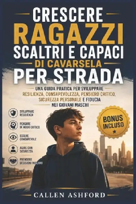 Crescere ragazzi scaltri e capaci di cavarsela per strada: Una guida pratica per sviluppare resilienza, consapevolezza, pensiero critico, sicurezza pe by Callen Ashford