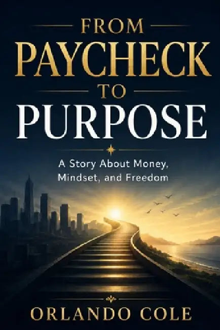From Paycheck to Purpose: A Story About Money, Mindset, and Freedom by Orlando Cole