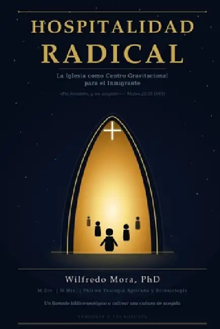 Hospitalidad Radical: La Iglesia como Centro Gravitacional para el Inmigrante by Wilfredo Mora