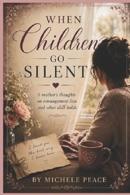 When Children Go Silent: A Mothers thoughts on estrangement loss and what still holds by Michele Peace