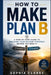 How to Make Plan B: A Step-by-Step Guide to Building Your Backup Strategy Before You Need It by Sophia Clarke