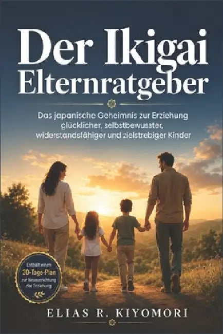 Der Ikigai Elternratgeber: Das japanische Geheimnis zur Erziehung glücklicher, selbstbewusster, widerstandsfähiger und zielstrebiger Kinder by Elias R. Kiyomori