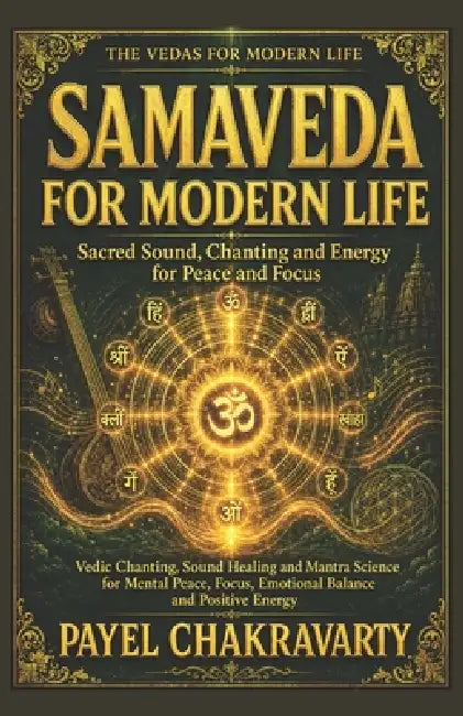 Samaveda for Modern Life - Sacred Sound, Chanting and Energy for Peace and Focus: Vedic Chanting, Sound Healing and Mantra Science for Mental Peace, F by Payel Chakravarty