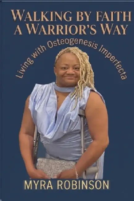 Walking by Faith a Warrior's Way: Living with Osteogenesis Imperfecta by Myra D. Robinson