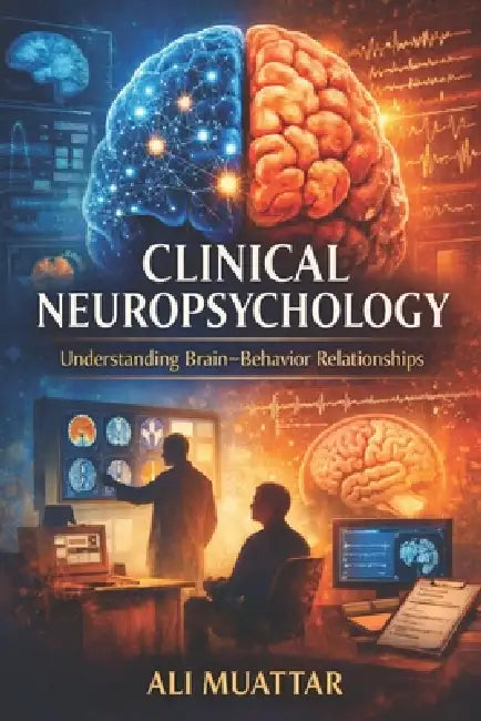 Clinical Neuropsychology: Understanding Brain-Behavior Relationships (Insights, Applications, and Interventions for Cognitive Rehabilitation) by Ali Muattar