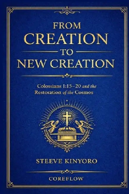 From Creation to New Creation: Colossians 1:15-20 and the Restoration of the Cosmos by Steeve Kinyoro